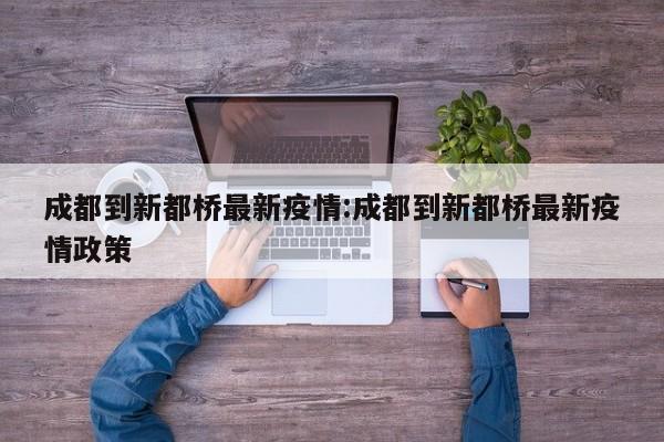 成都到新都桥最新疫情：成都到新都桥最新疫情政策
