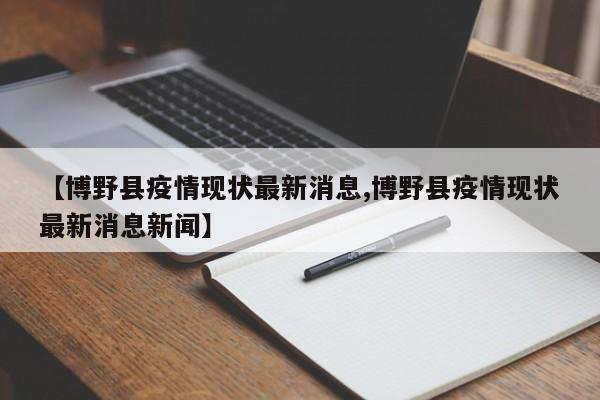 【博野县疫情现状最新消息,博野县疫情现状最新消息新闻】
