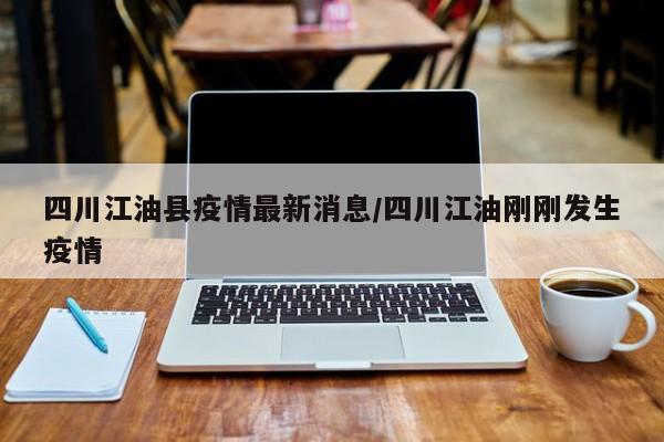 四川江油县疫情最新消息／四川江油刚刚发生疫情