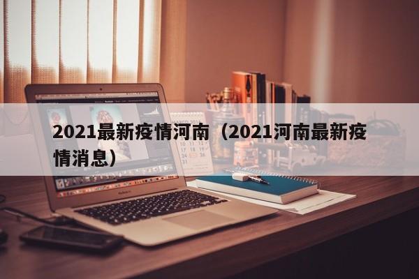 2021最新疫情河南（2021河南最新疫情消息）