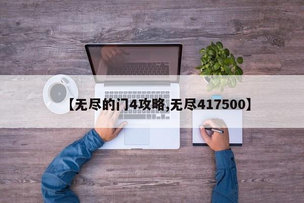 【无尽的门4攻略,无尽417500】