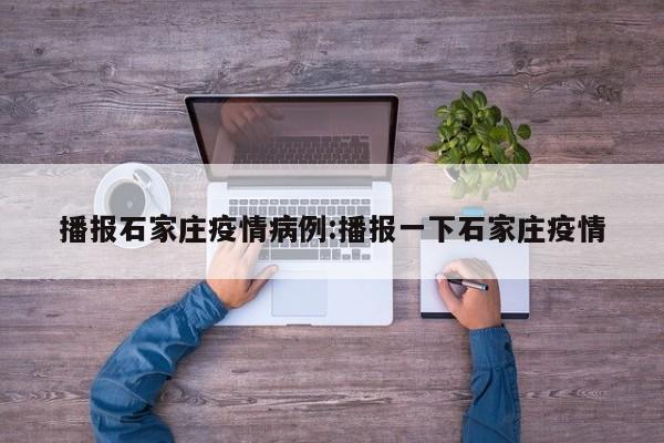 播报石家庄疫情病例：播报一下石家庄疫情