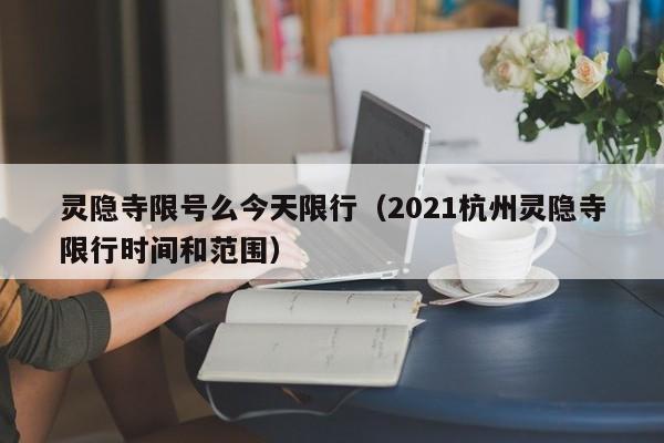 灵隐寺限号么今天限行（2021杭州灵隐寺限行时间和范围）