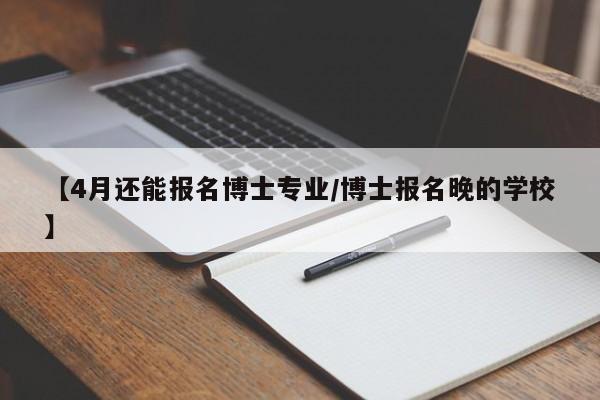 【4月还能报名博士专业／博士报名晚的学校】