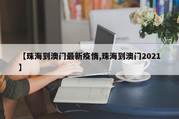 【珠海到澳门最新疫情,珠海到澳门2021】