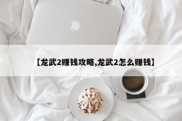 【龙武2赚钱攻略,龙武2怎么赚钱】