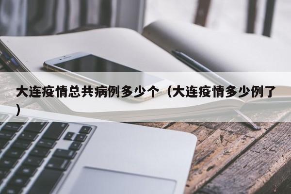 大连疫情总共病例多少个（大连疫情多少例了）