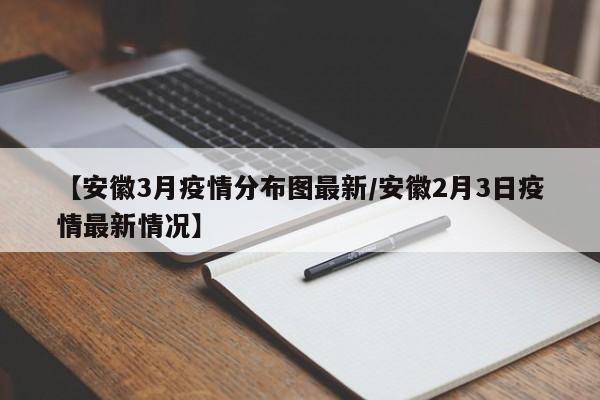 【安徽3月疫情分布图最新／安徽2月3日疫情最新情况】