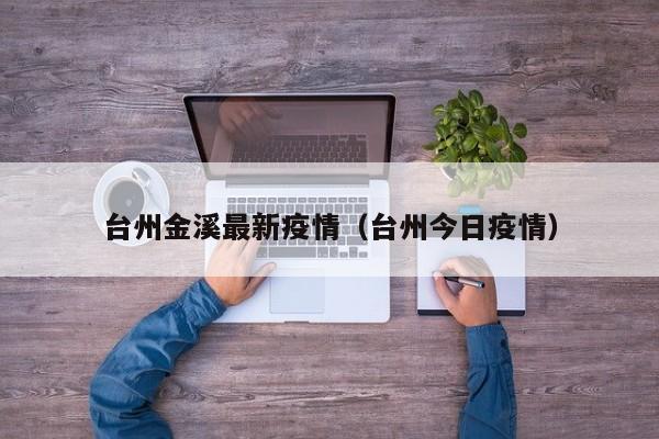 台州金溪最新疫情（台州今日疫情）