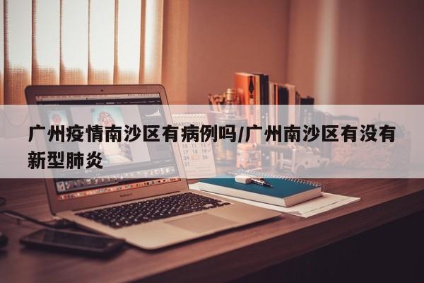 广州疫情南沙区有病例吗／广州南沙区有没有新型肺炎