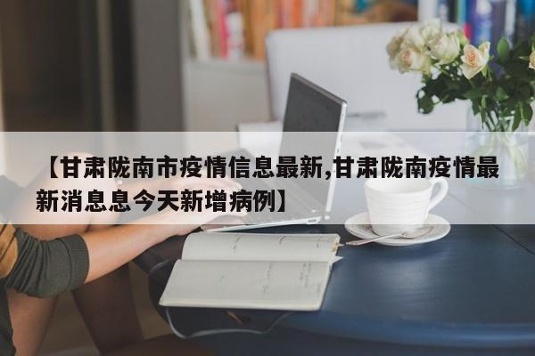 【甘肃陇南市疫情信息最新,甘肃陇南疫情最新消息息今天新增病例】