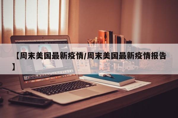 【周末美国最新疫情／周末美国最新疫情报告】