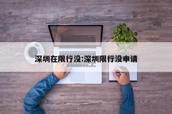 深圳在限行没：深圳限行没申请