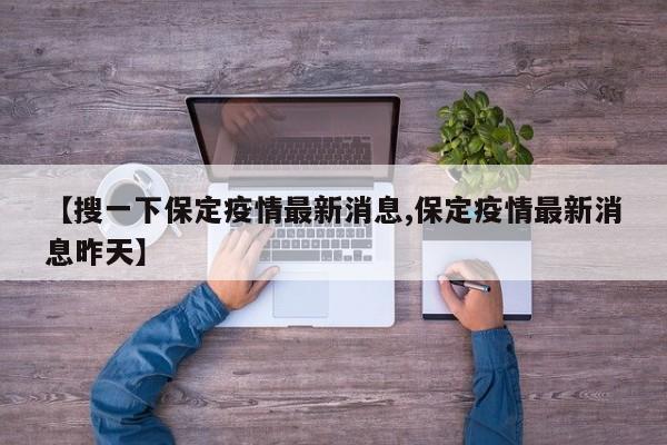 【搜一下保定疫情最新消息,保定疫情最新消息昨天】