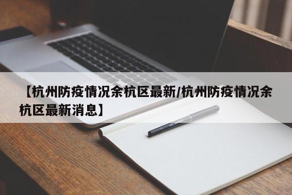 【杭州防疫情况余杭区最新／杭州防疫情况余杭区最新消息】