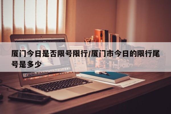 厦门今日是否限号限行／厦门市今日的限行尾号是多少