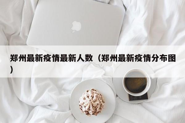 郑州最新疫情最新人数（郑州最新疫情分布图）