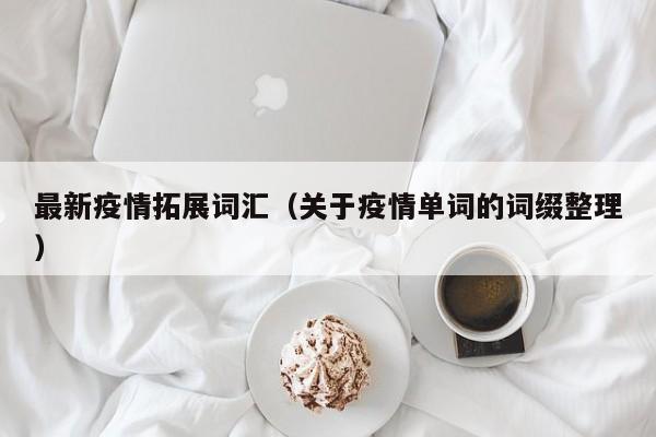 最新疫情拓展词汇（关于疫情单词的词缀整理）