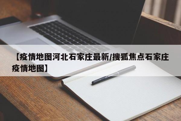 【疫情地图河北石家庄最新／搜狐焦点石家庄疫情地图】