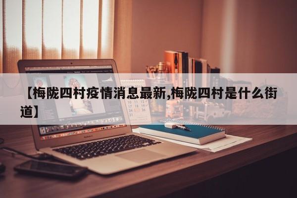 【梅陇四村疫情消息最新,梅陇四村是什么街道】