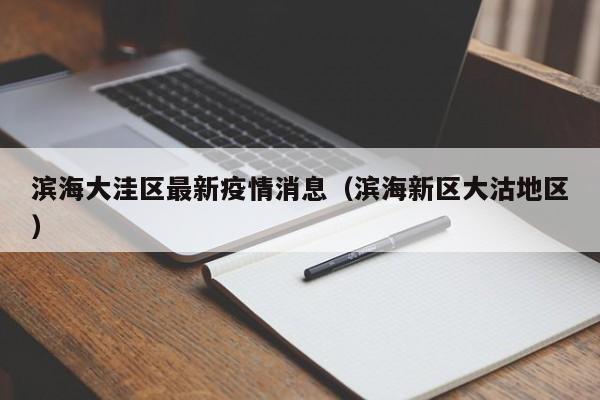 滨海大洼区最新疫情消息（滨海新区大沽地区）