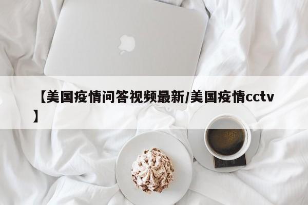 【美国疫情问答视频最新／美国疫情cctv】