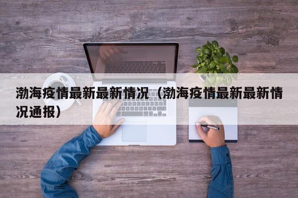 渤海疫情最新最新情况（渤海疫情最新最新情况通报）