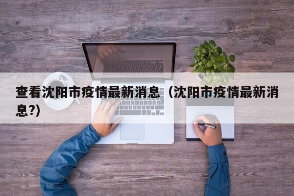 查看沈阳市疫情最新消息（沈阳市疫情最新消息？）
