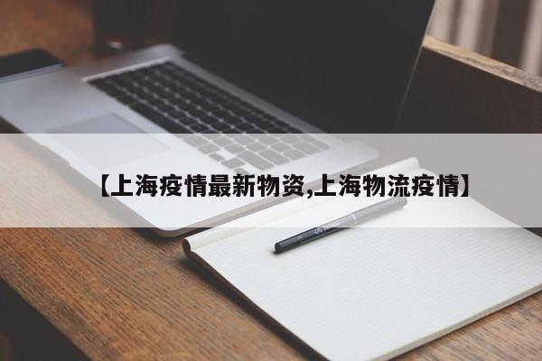 【上海疫情最新物资,上海物流疫情】