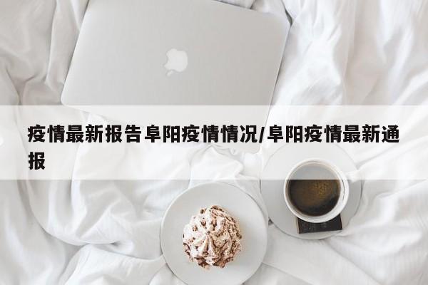疫情最新报告阜阳疫情情况／阜阳疫情最新通报