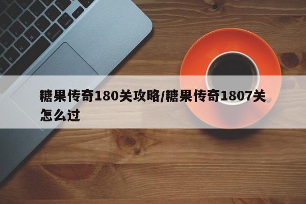 糖果传奇180关攻略／糖果传奇1807关怎么过