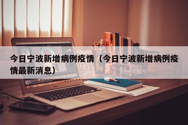 今日宁波新增病例疫情（今日宁波新增病例疫情最新消息）