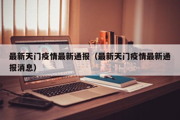 最新天门疫情最新通报（最新天门疫情最新通报消息）