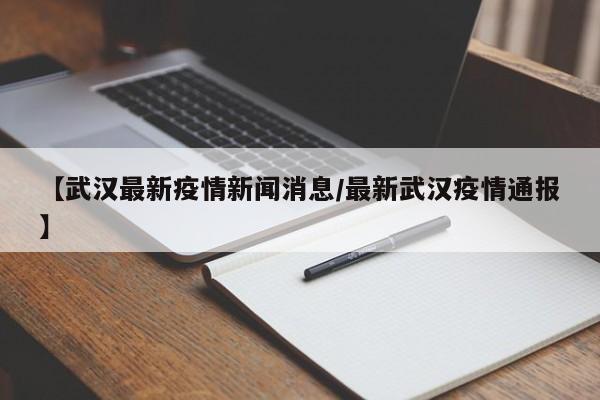 【武汉最新疫情新闻消息／最新武汉疫情通报】