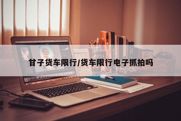 甘子货车限行／货车限行电子抓拍吗
