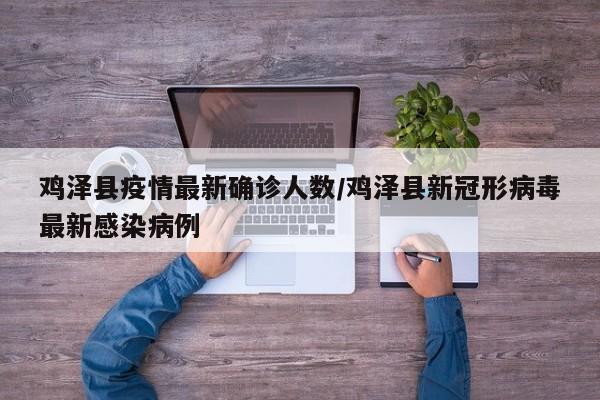 鸡泽县疫情最新确诊人数／鸡泽县新冠形病毒最新感染病例