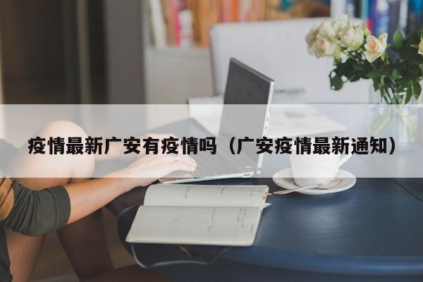 疫情最新广安有疫情吗（广安疫情最新通知）