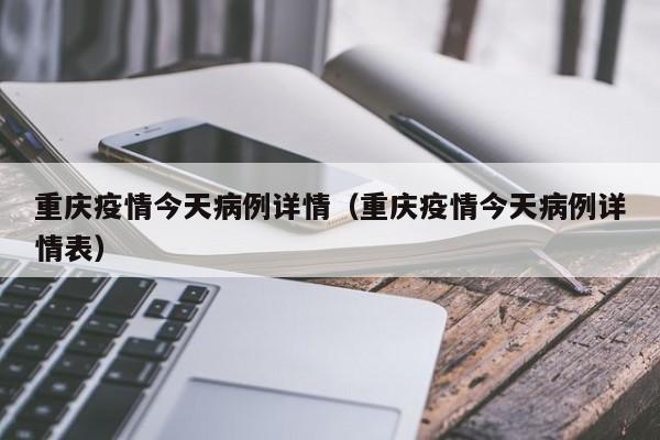 重庆疫情今天病例详情（重庆疫情今天病例详情表）