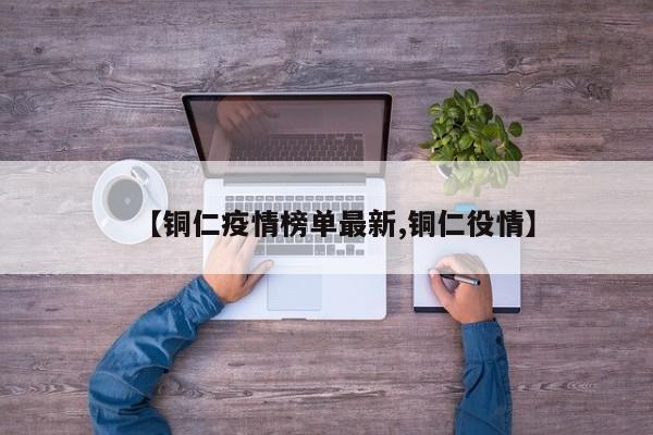 【铜仁疫情榜单最新,铜仁役情】