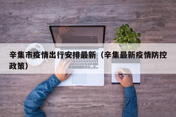 辛集市疫情出行安排最新（辛集最新疫情防控政策）