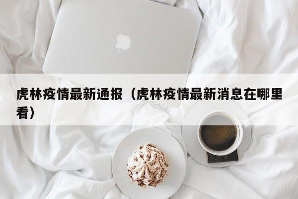 虎林疫情最新通报（虎林疫情最新消息在哪里看）