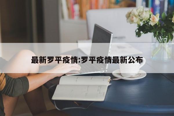 最新罗平疫情：罗平疫情最新公布