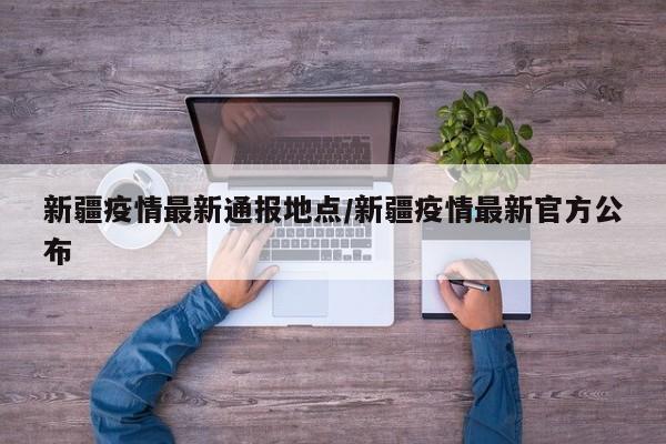 新疆疫情最新通报地点／新疆疫情最新官方公布