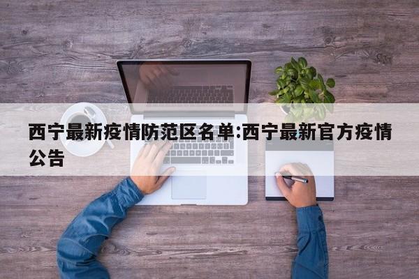 西宁最新疫情防范区名单：西宁最新官方疫情公告