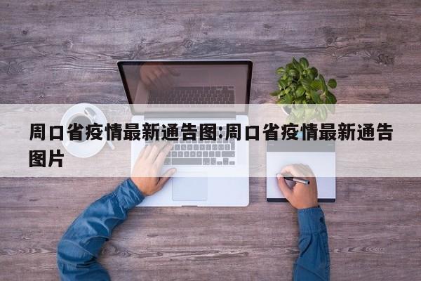 周口省疫情最新通告图：周口省疫情最新通告图片
