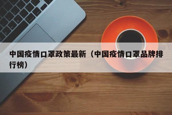 中国疫情口罩政策最新（中国疫情口罩品牌排行榜）