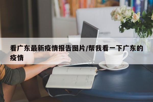 看广东最新疫情报告图片／帮我看一下广东的疫情