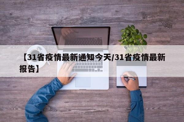 【31省疫情最新通知今天／31省疫情最新报告】