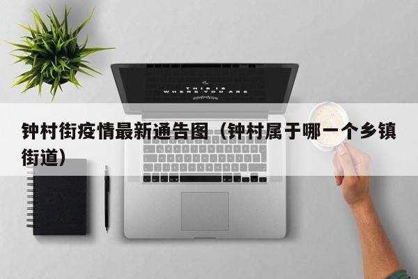 钟村街疫情最新通告图（钟村属于哪一个乡镇街道）